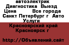 автоэлектрик. Диагностика. Выезд › Цена ­ 500 - Все города, Санкт-Петербург г. Авто » Услуги   . Красноярский край,Красноярск г.